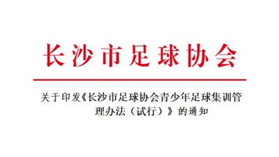 关于印发《长沙市足球协会青少年足球集训管理办法（试行）》的通知